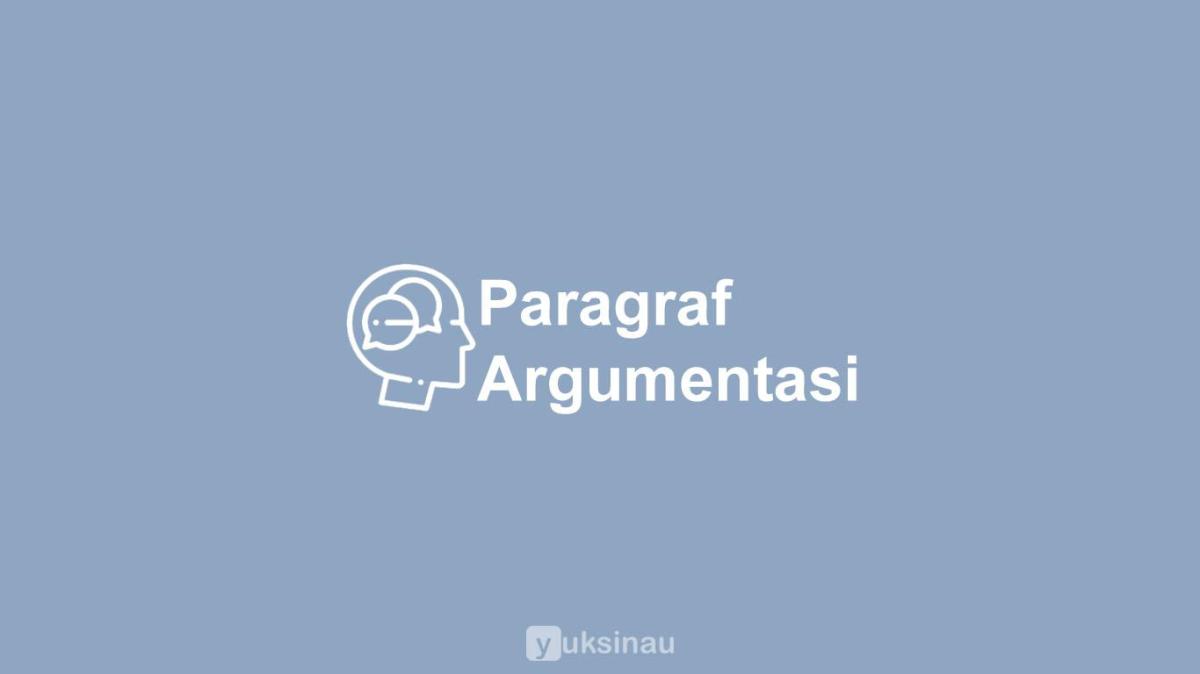 √ Paragraf Argumentasi: Pengertian, Ciri, Struktur, Pola, Jenis, Contoh
