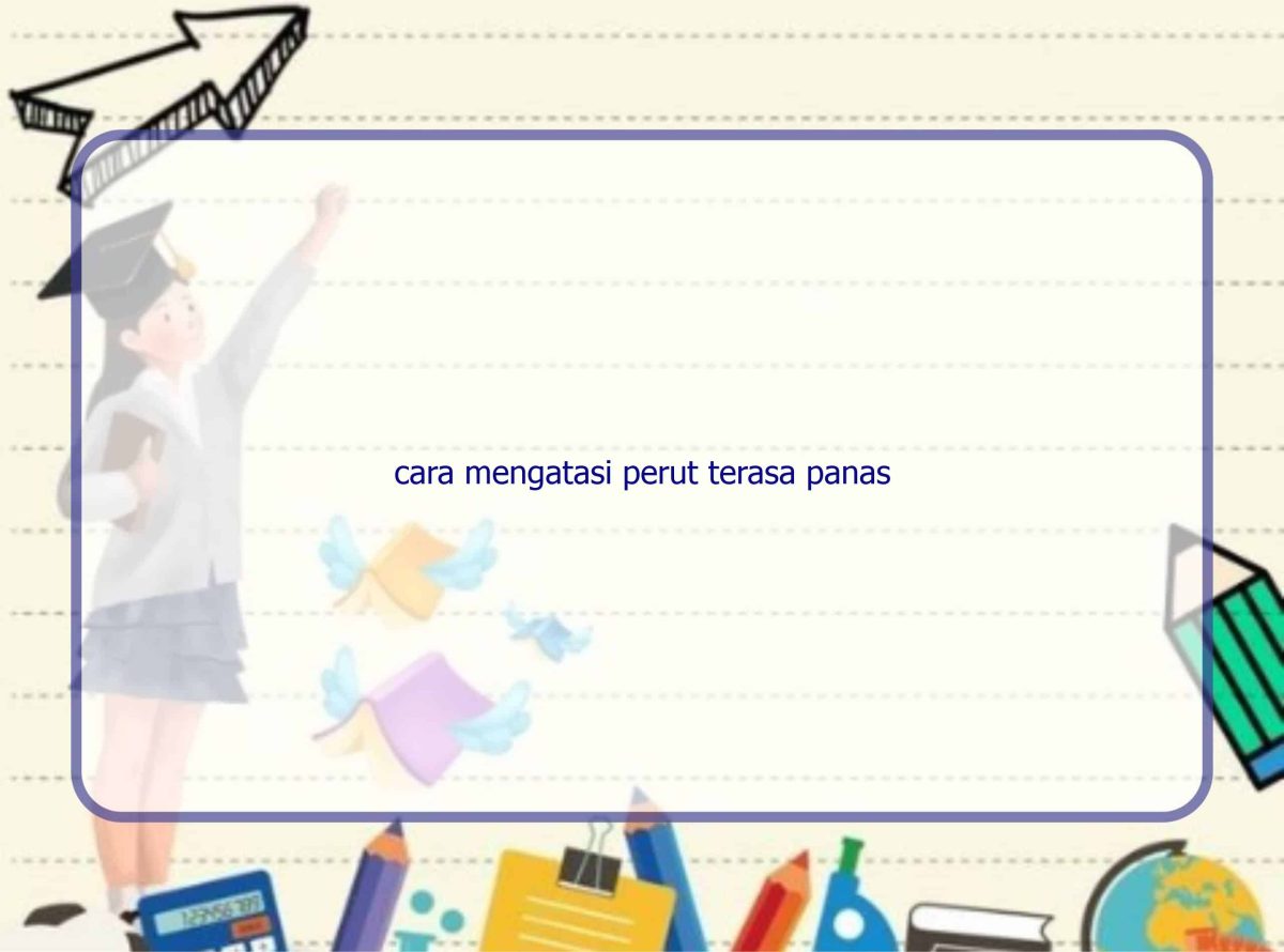 Cara mengatasi perut terasa panas
